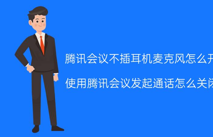 腾讯会议不插耳机麦克风怎么开 使用腾讯会议发起通话怎么关闭？